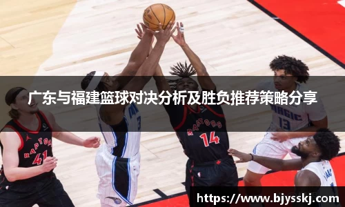 广东与福建篮球对决分析及胜负推荐策略分享
