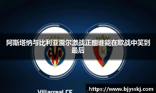 阿斯塔纳与比利亚雷尔激战正酣谁能在欧战中笑到最后