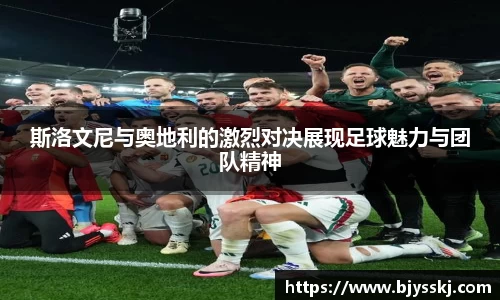 斯洛文尼与奥地利的激烈对决展现足球魅力与团队精神