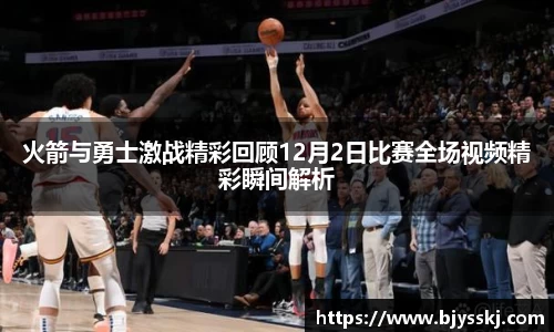火箭与勇士激战精彩回顾12月2日比赛全场视频精彩瞬间解析