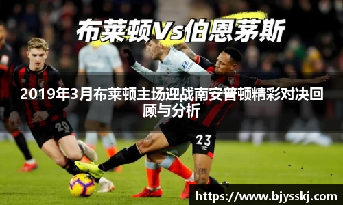 2019年3月布莱顿主场迎战南安普顿精彩对决回顾与分析